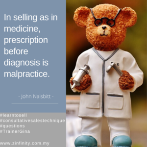 In sales as in medicine, prescription before diagnosis is malpractice. - John Naisbitt